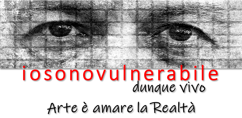 Iosonovulnerabile, dunque vivo. arte è amare la realtà!